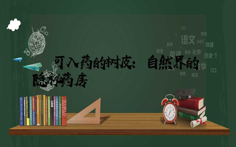可入药的树皮:自然界的隐秘药房